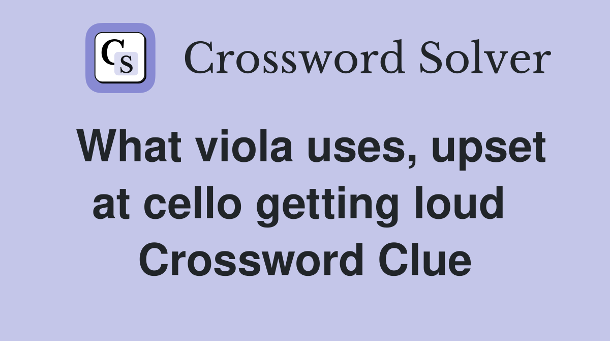 What viola uses, upset at cello getting loud  Crossword Clue