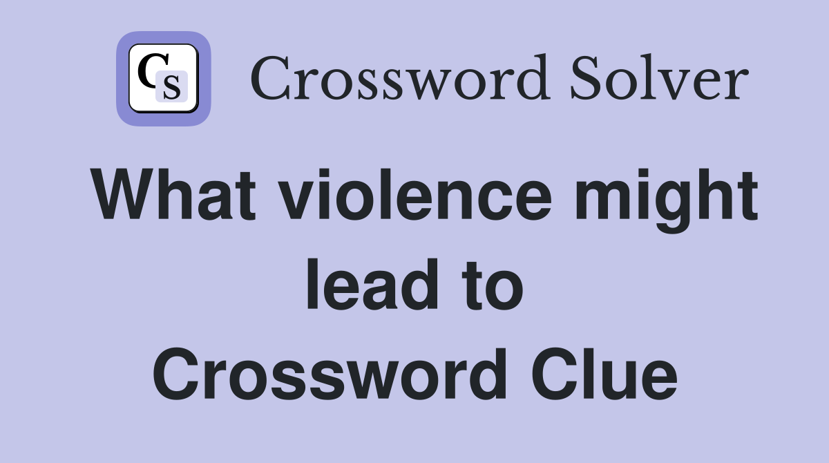 What violence might lead to Crossword Clue