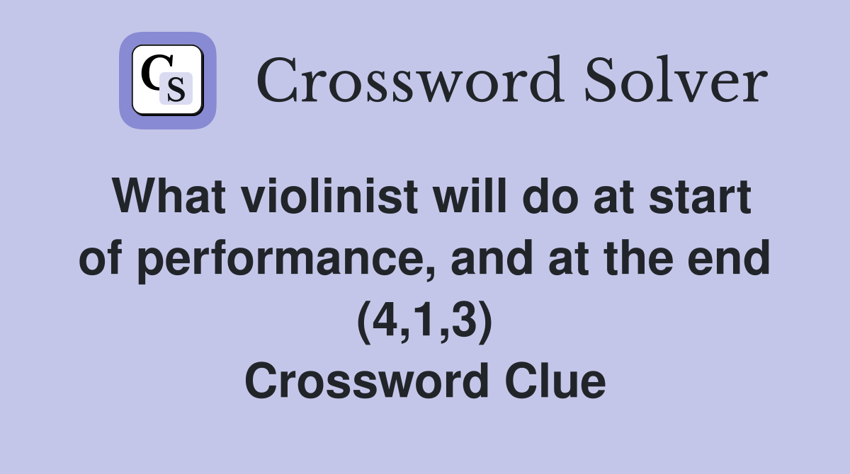 What violinist will do at start of performance, and at the end (4,1,3) Crossword Clue