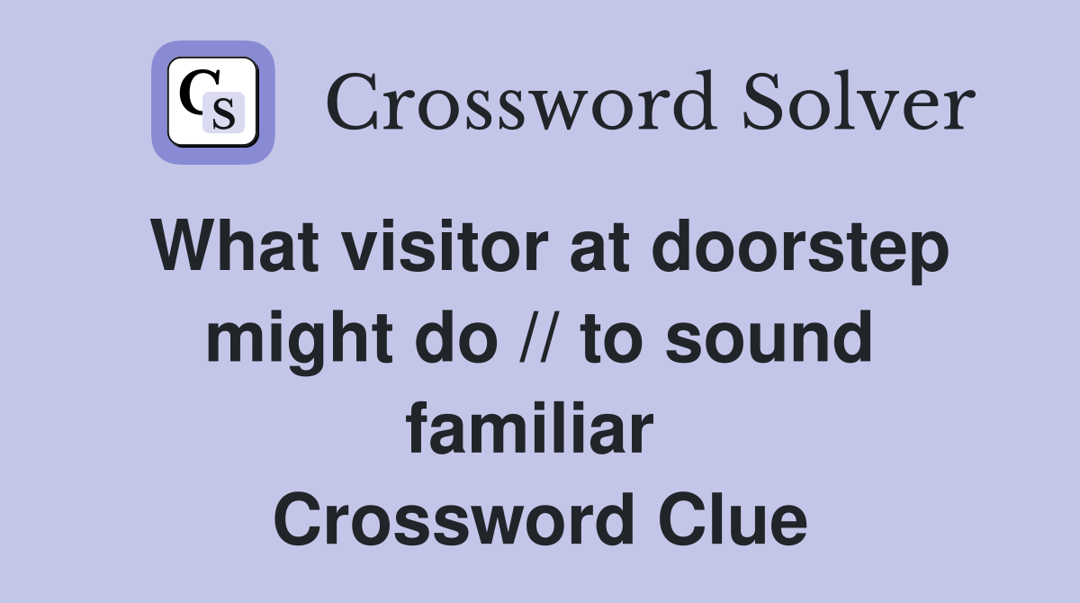 What visitor at doorstep might do // to sound familiar  Crossword Clue