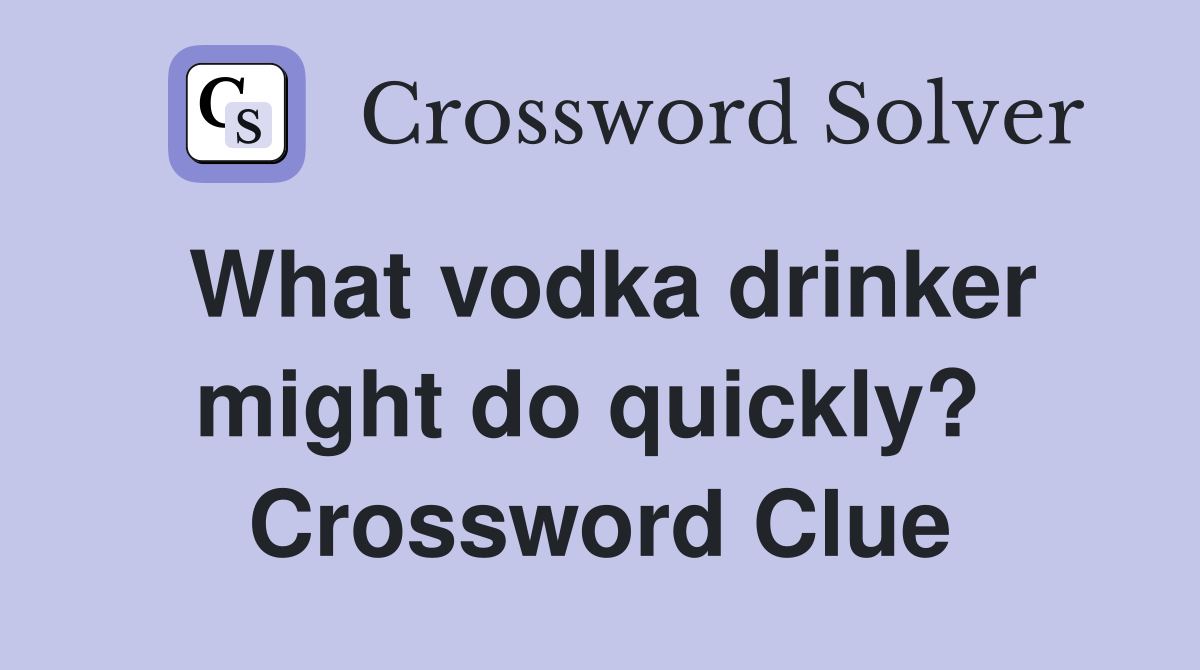 What vodka drinker might do quickly?  Crossword Clue