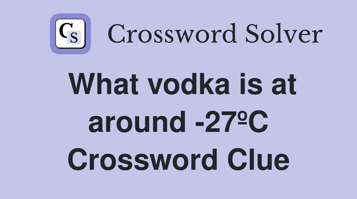 What vodka is at around -27ºC Crossword Clue