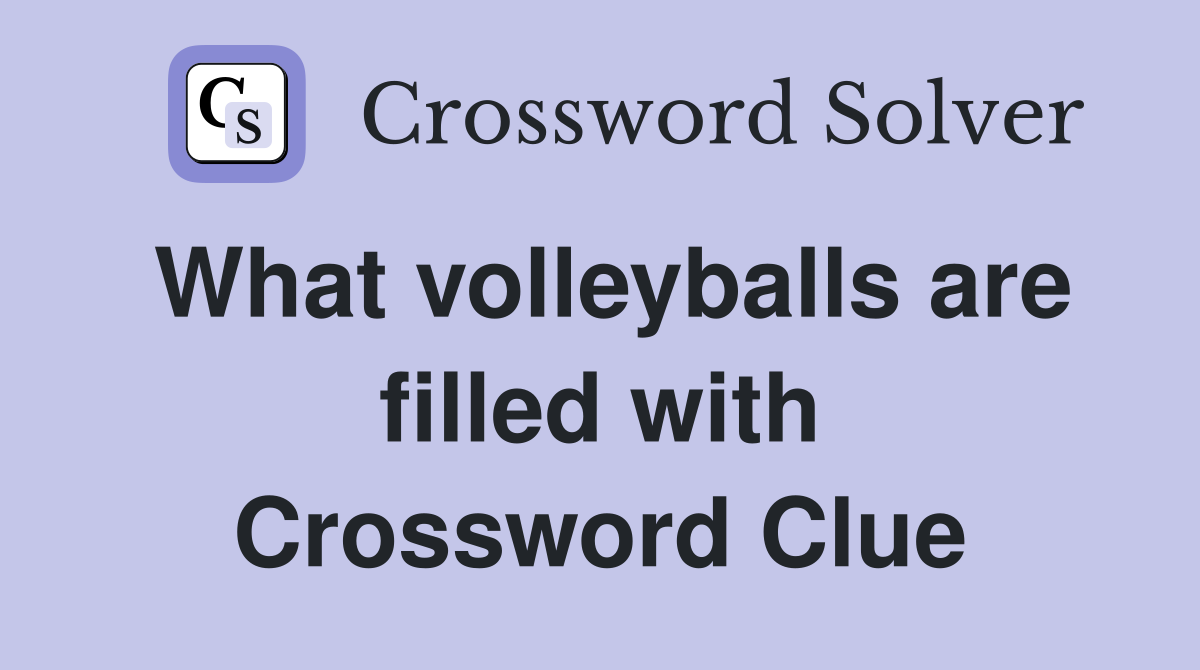 What volleyballs are filled with Crossword Clue