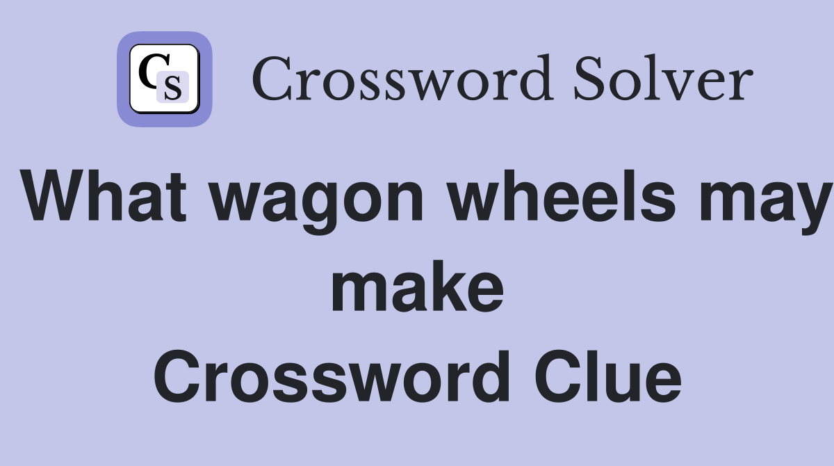 What wagon wheels may make Crossword Clue