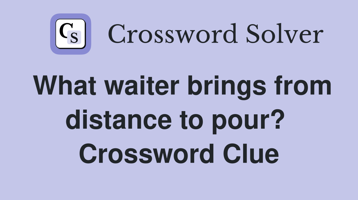 What waiter brings from distance to pour?  Crossword Clue