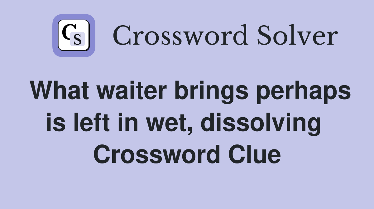 What waiter brings perhaps is left in wet, dissolving  Crossword Clue