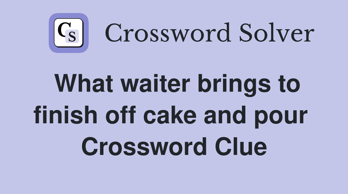 What waiter brings to finish off cake and pour  Crossword Clue
