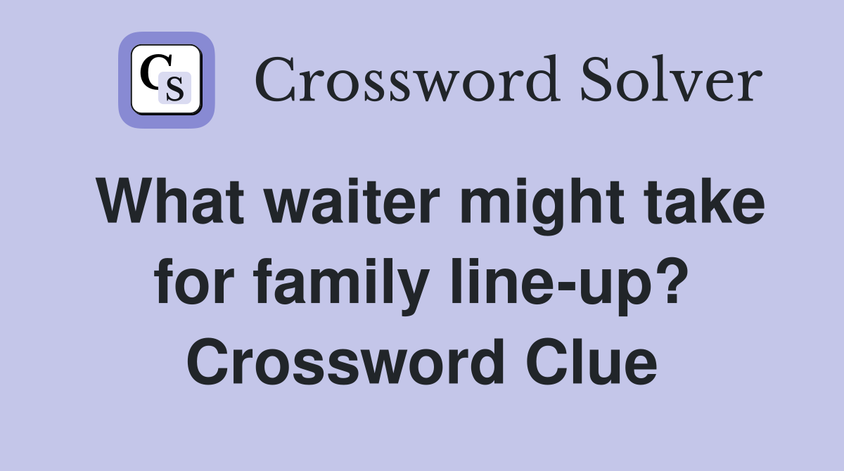 What waiter might take for family line-up? Crossword Clue