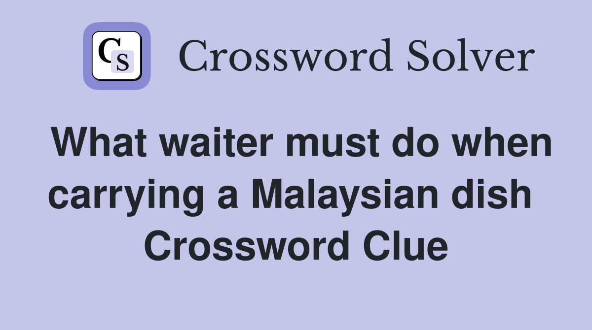 What waiter must do when carrying a Malaysian dish  Crossword Clue