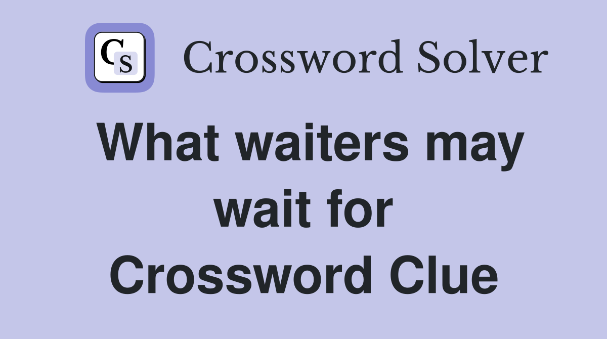 What waiters may wait for Crossword Clue