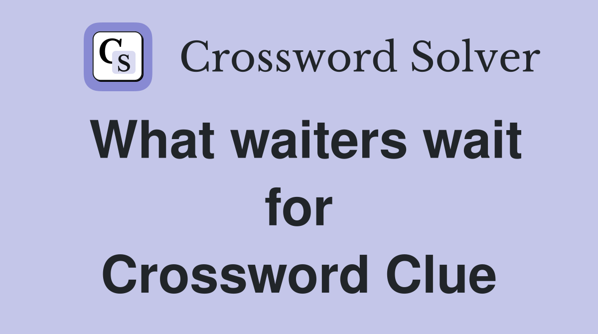 What waiters wait for Crossword Clue