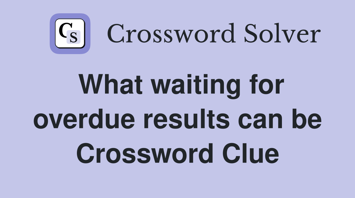 What waiting for overdue results can be Crossword Clue