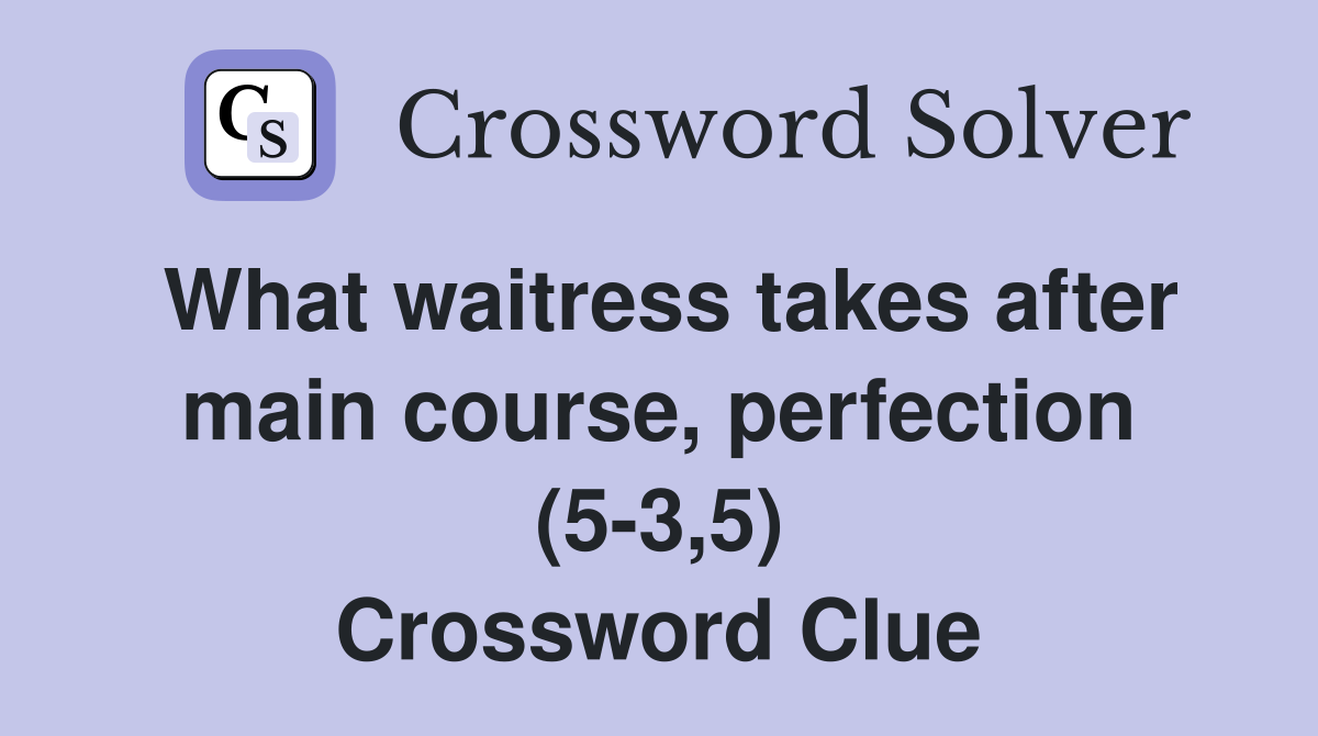 What waitress takes after main course, perfection (5-3,5) Crossword Clue