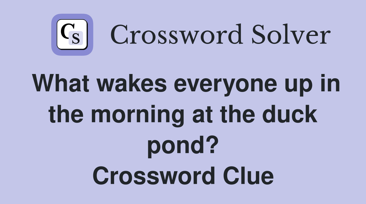 What wakes everyone up in the morning at the duck pond? Crossword Clue