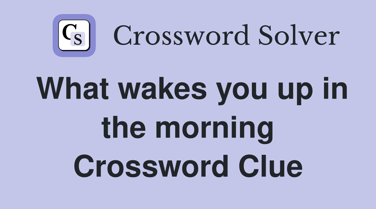 What wakes you up in the morning Crossword Clue