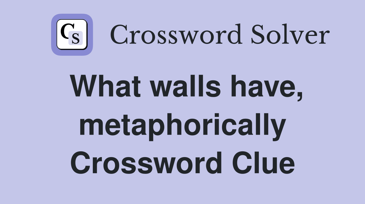 What walls have, metaphorically Crossword Clue