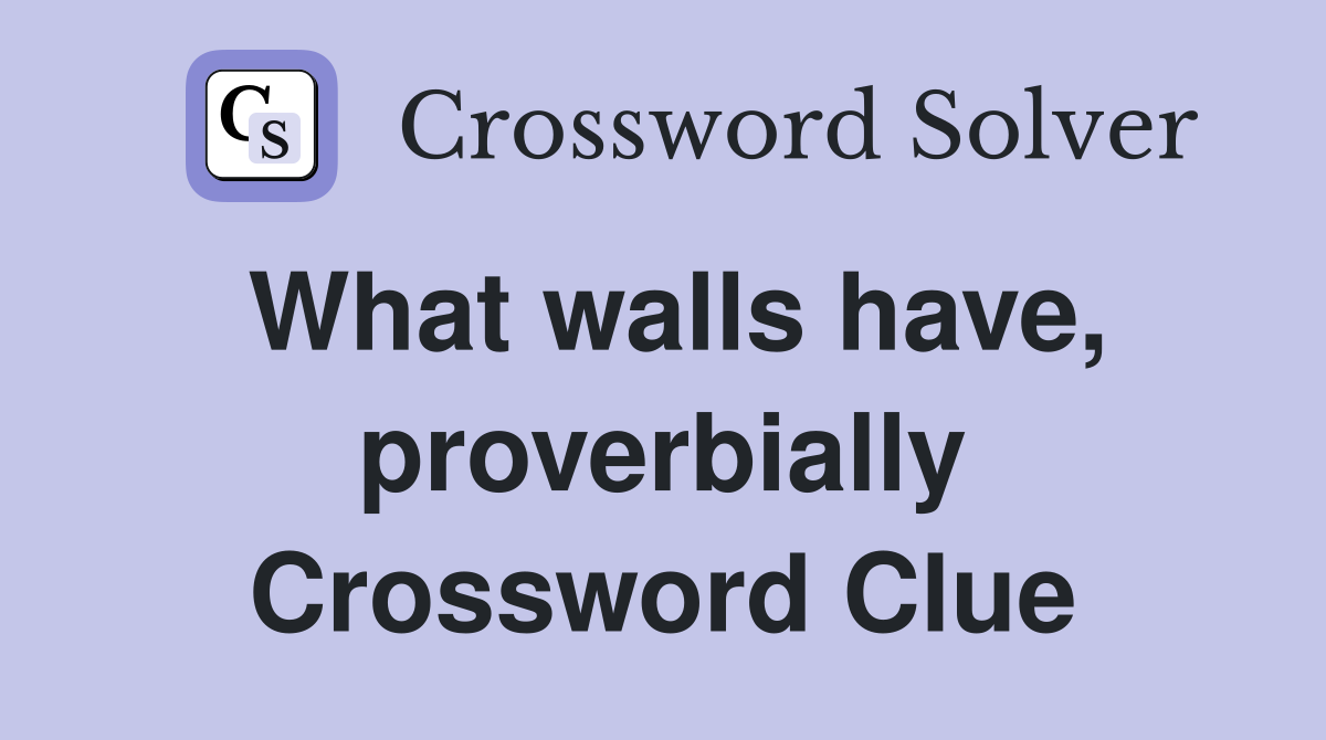 What walls have, proverbially Crossword Clue