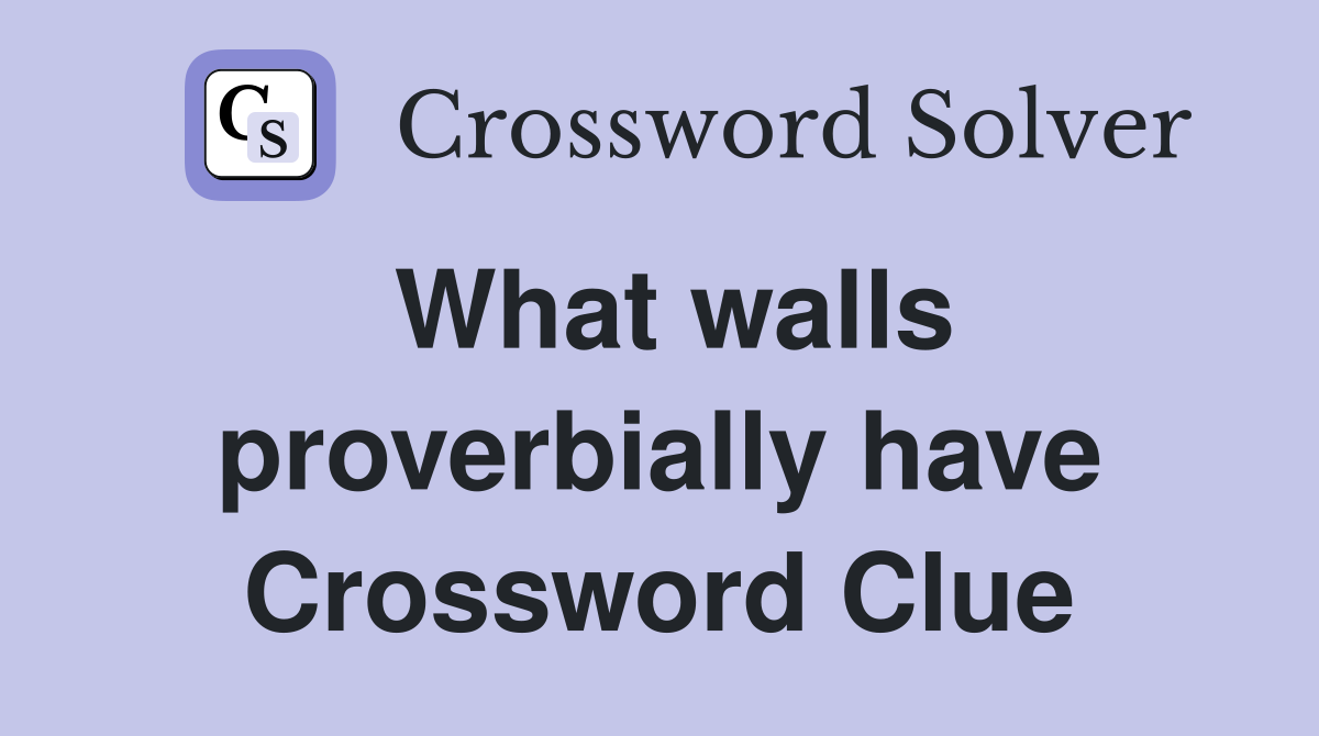What walls proverbially have Crossword Clue