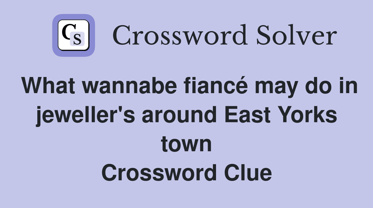 What wannabe fiancé may do in jeweller's around East Yorks town Crossword Clue