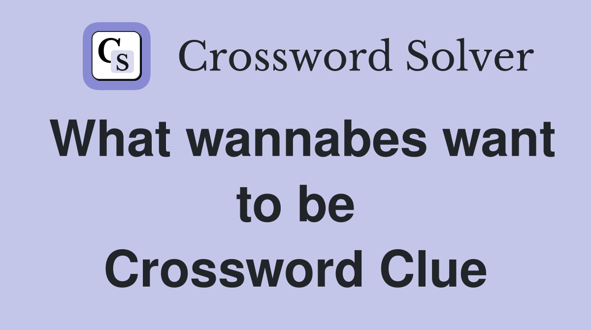 What wannabes want to be Crossword Clue