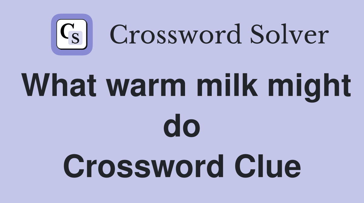 What warm milk might do Crossword Clue