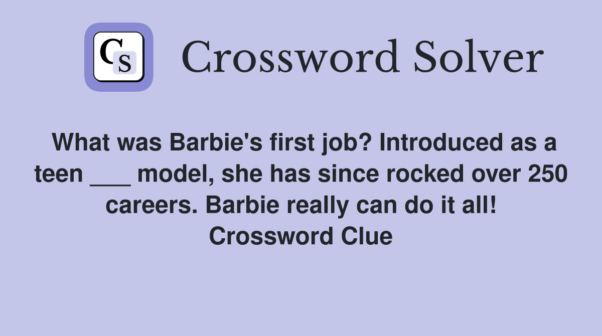 What was Barbie's first job? Introduced as a teen ___ model, she has since rocked over 250 careers. Barbie really can do it all! Crossword Clue