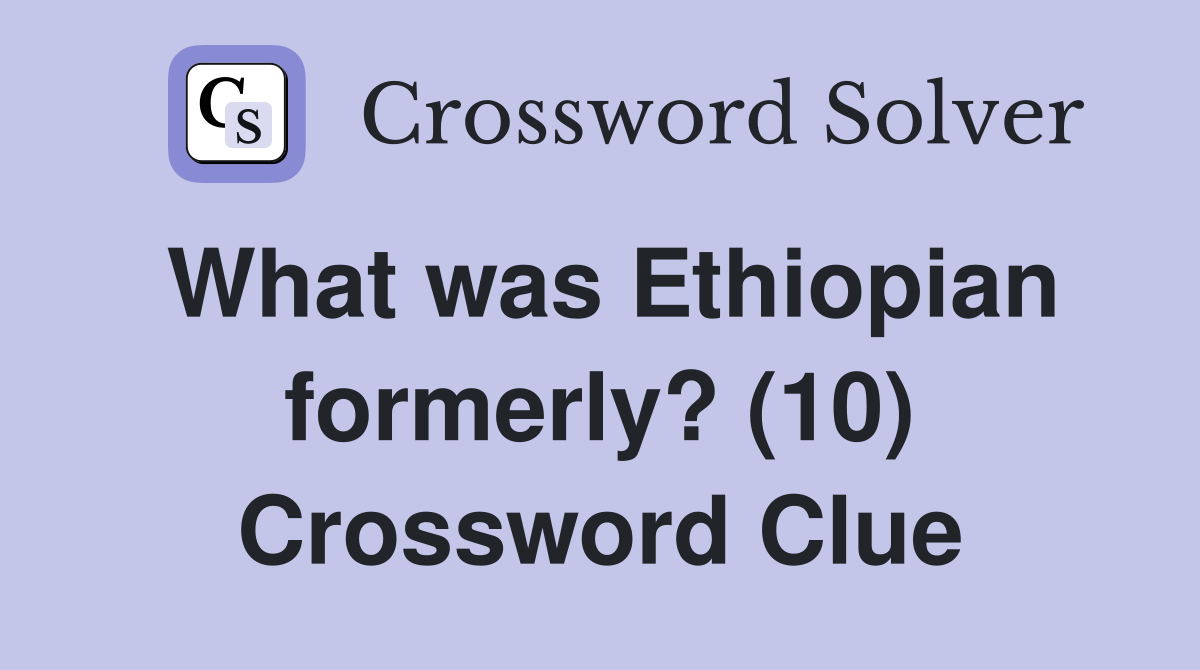 What was Ethiopian formerly? (10) Crossword Clue