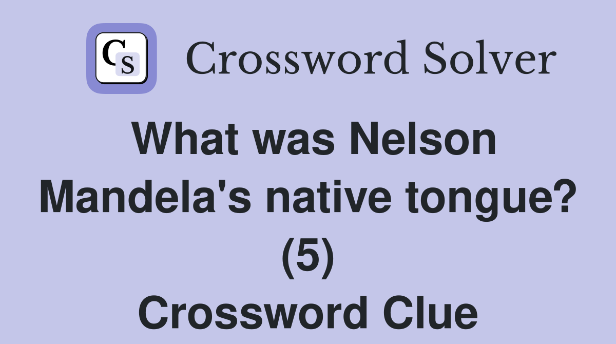What was Nelson Mandela's native tongue? (5) Crossword Clue
