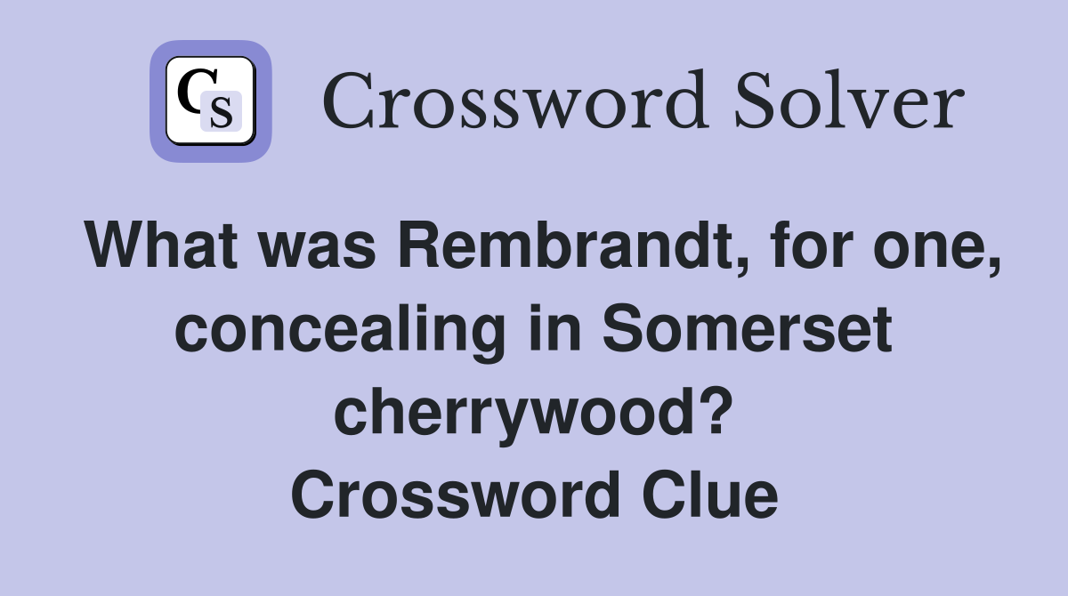 What was Rembrandt, for one, concealing in Somerset cherrywood? Crossword Clue