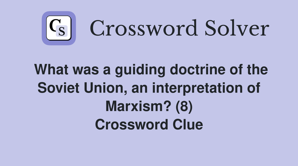 What was a guiding doctrine of the Soviet Union, an interpretation of Marxism? (8) Crossword Clue