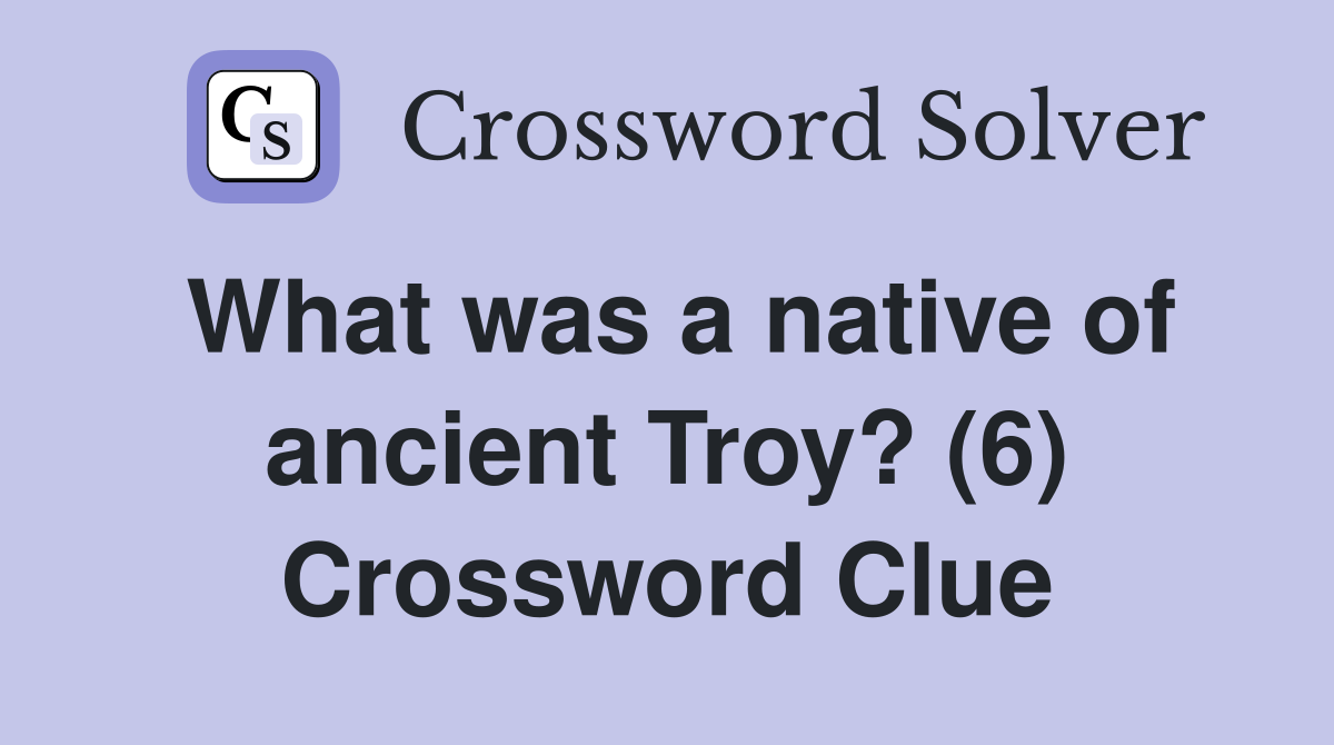 What was a native of ancient Troy? (6) Crossword Clue