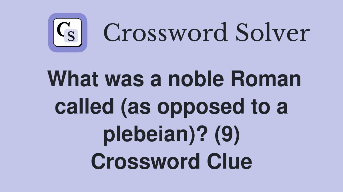 What was a noble Roman called (as opposed to a plebeian)? (9) Crossword Clue