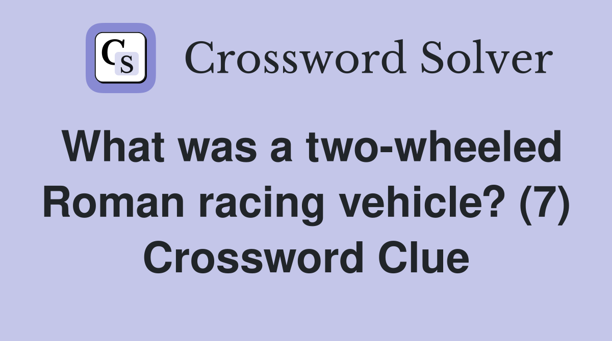 What was a two-wheeled Roman racing vehicle? (7) Crossword Clue