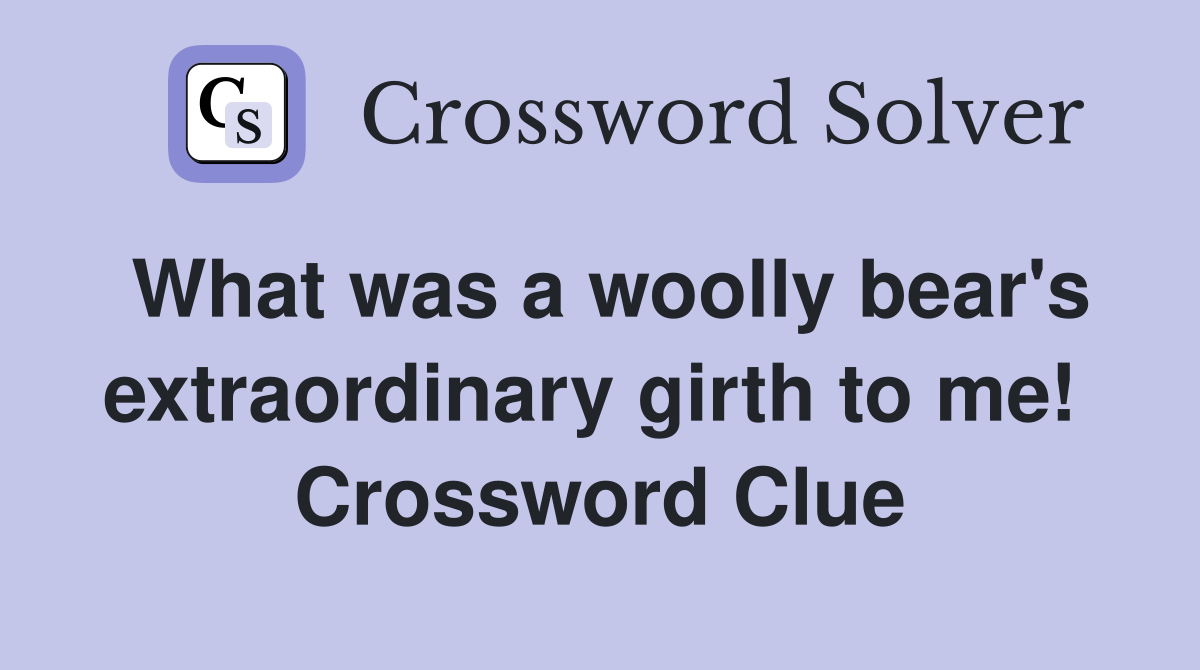 What was a woolly bear's extraordinary girth to me!  Crossword Clue