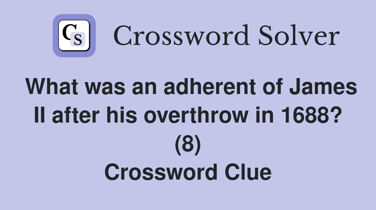 What was an adherent of James II after his overthrow in 1688? (8) Crossword Clue