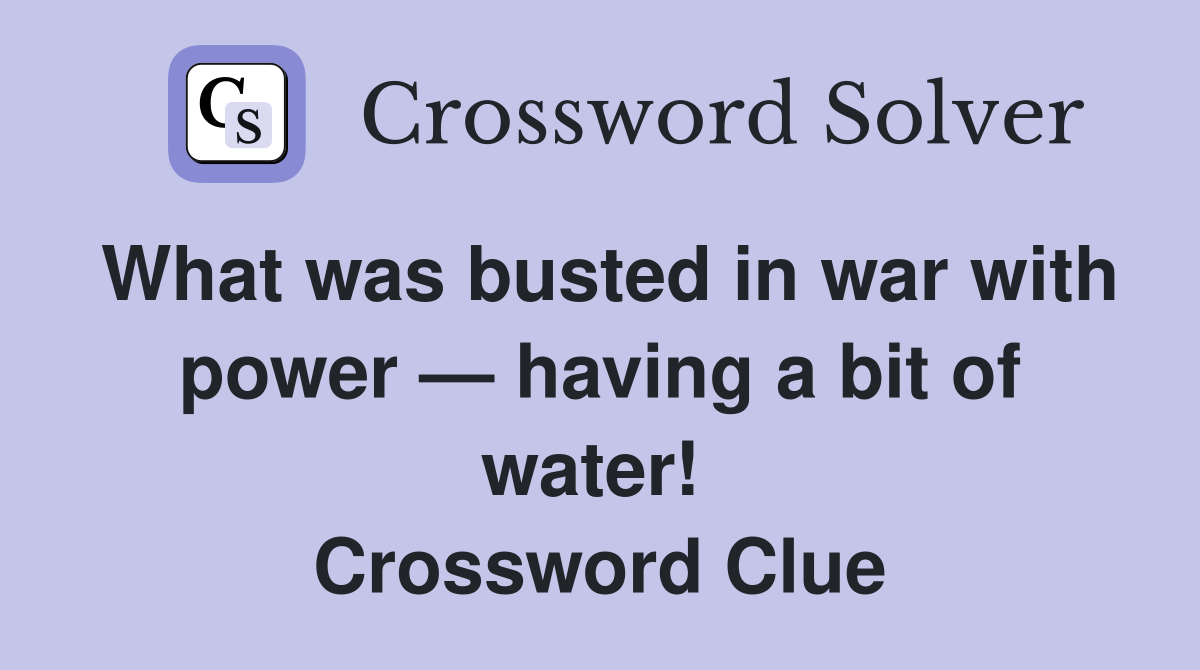 What was busted in war with power — having a bit of water!  Crossword Clue