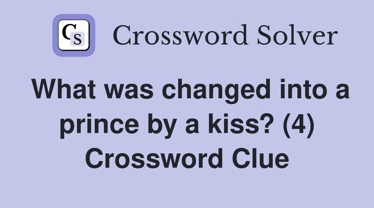 What was changed into a prince by a kiss? (4) Crossword Clue
