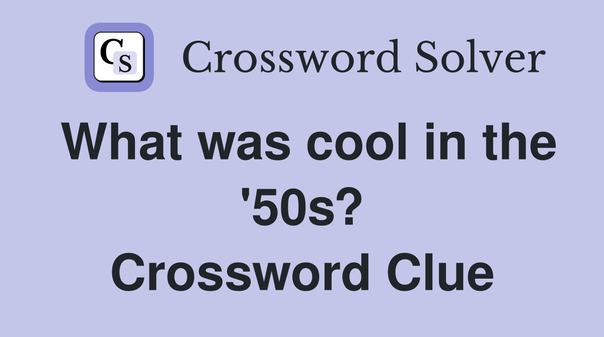 What was cool in the '50s? Crossword Clue