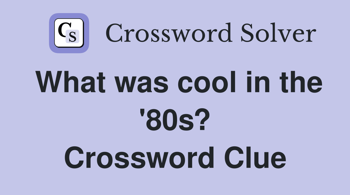 What was cool in the '80s? Crossword Clue
