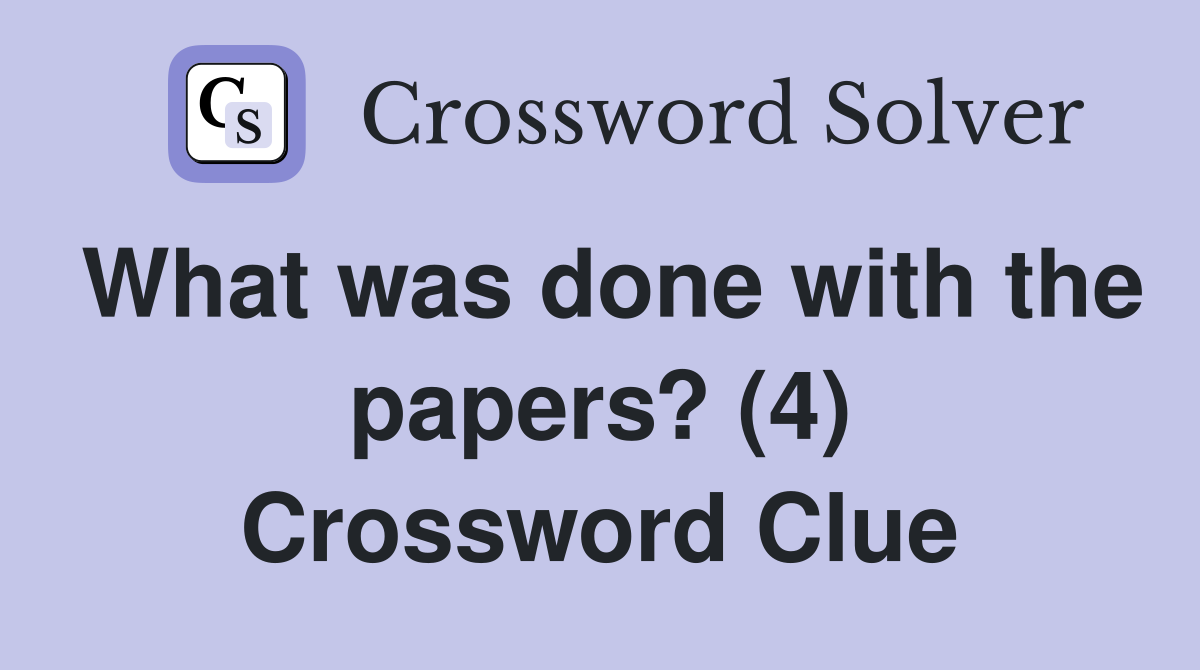 What was done with the papers? (4) Crossword Clue