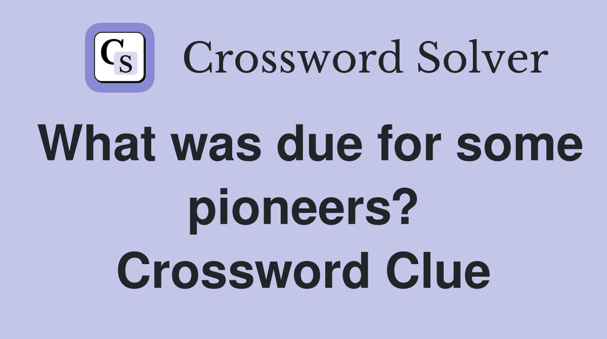 What was due for some pioneers? Crossword Clue