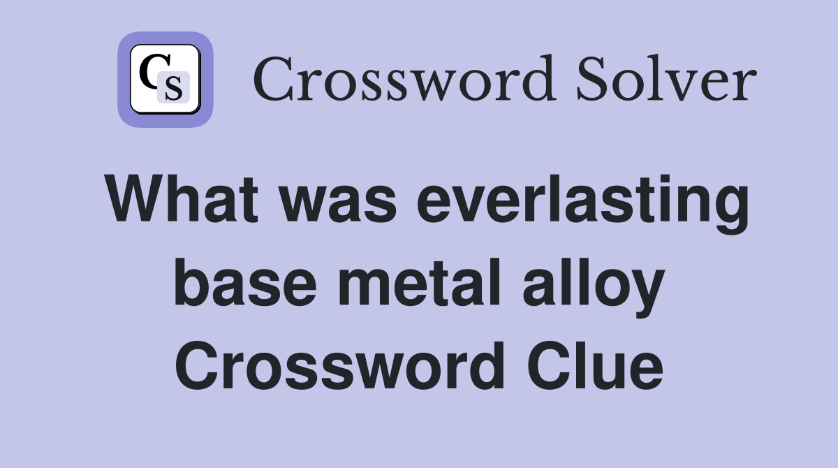 What was everlasting base metal alloy Crossword Clue