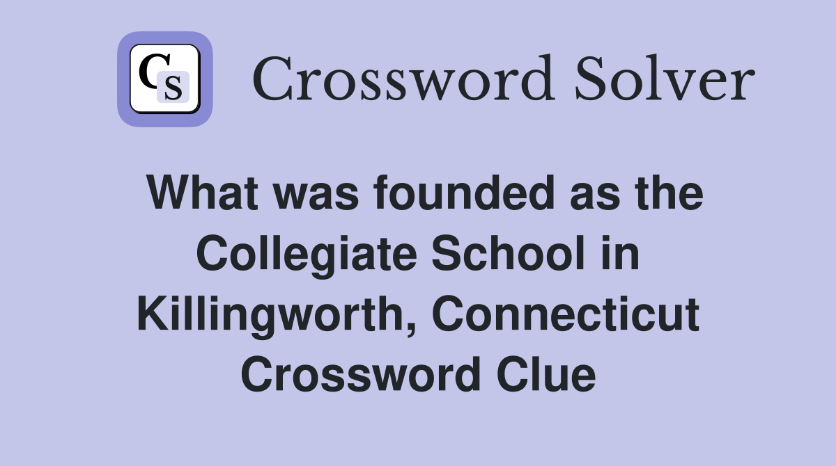 What was founded as the Collegiate School in Killingworth, Connecticut Crossword Clue