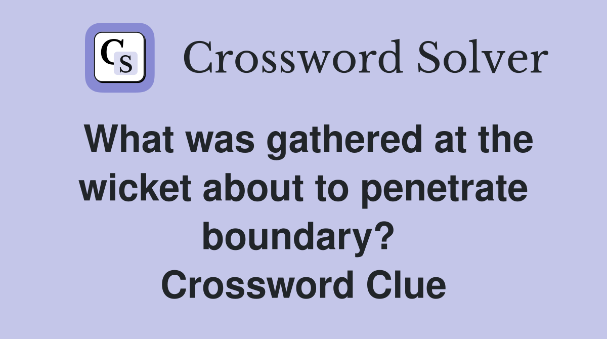 What was gathered at the wicket about to penetrate boundary?  Crossword Clue
