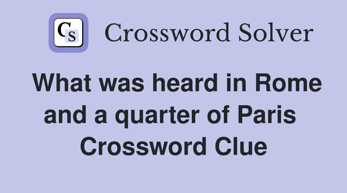 What was heard in Rome and a quarter of Paris  Crossword Clue