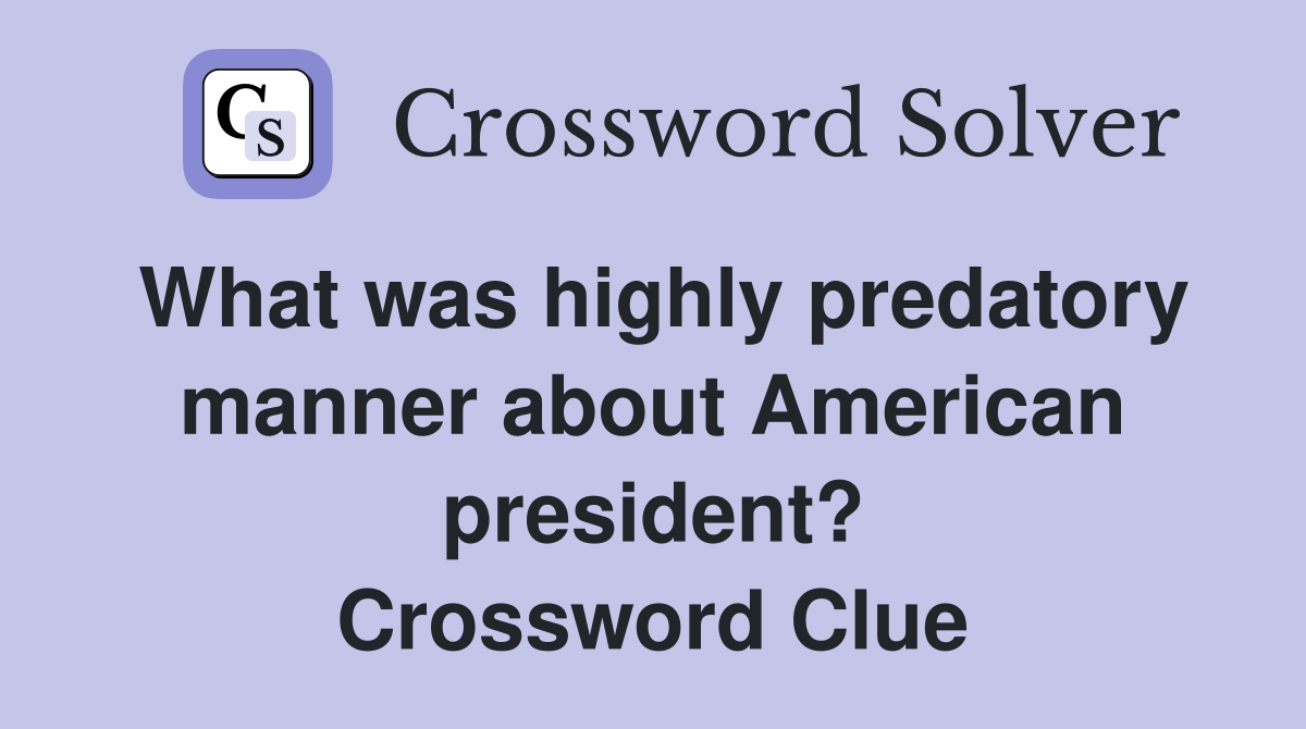 What was highly predatory manner about American president? Crossword Clue