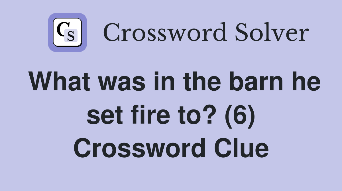 What was in the barn he set fire to? (6) Crossword Clue