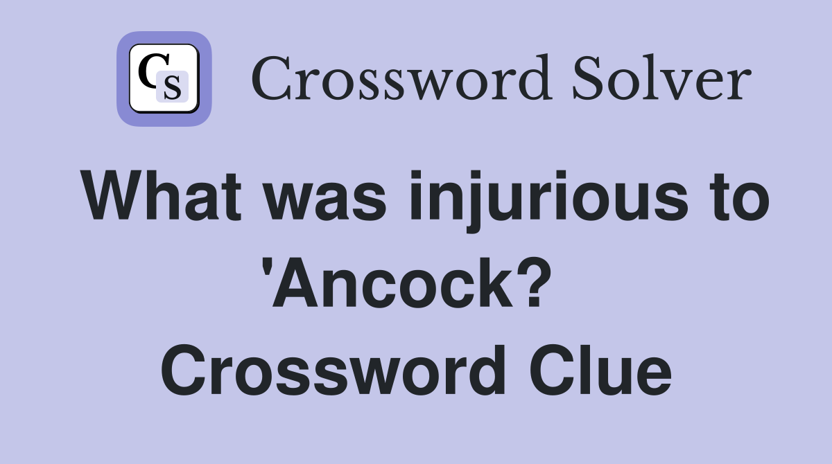 What was injurious to 'Ancock?  Crossword Clue