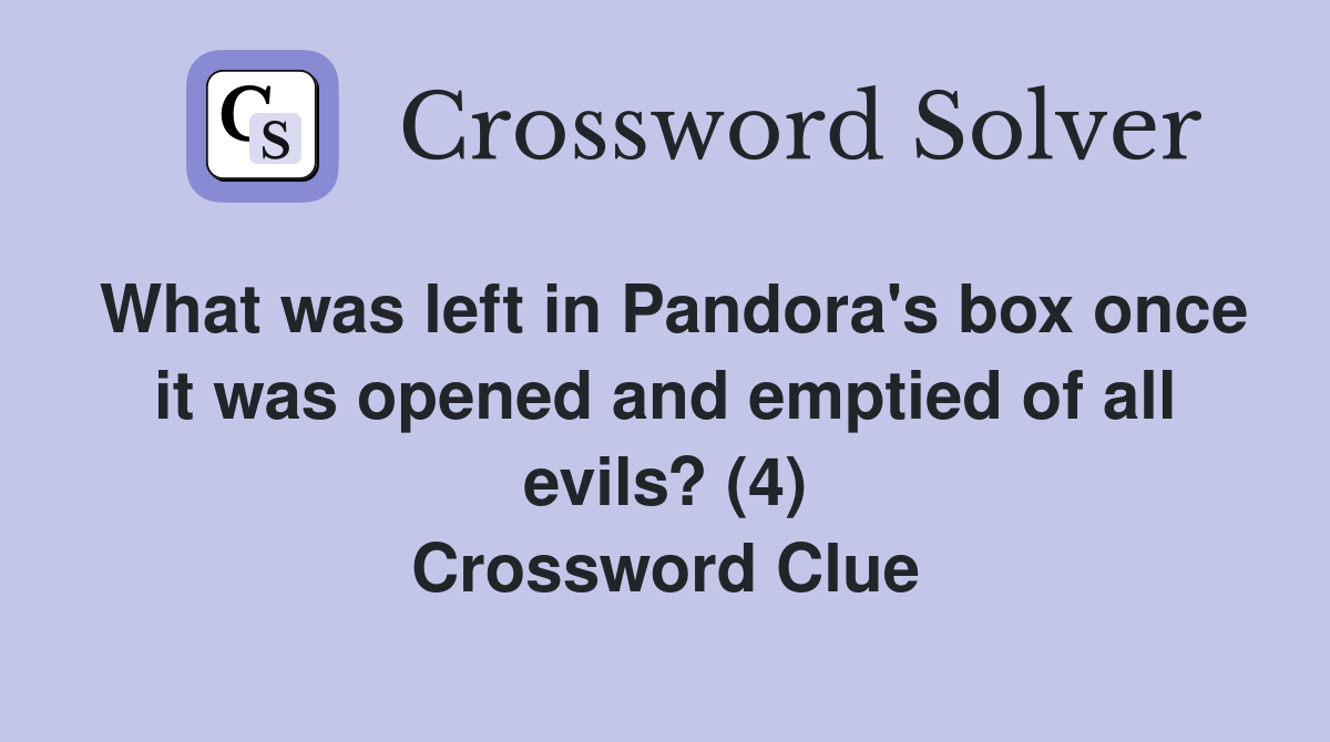 What was left in Pandora's box once it was opened and emptied of all evils? (4) Crossword Clue