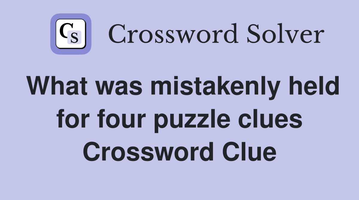 What was mistakenly held for four puzzle clues Crossword Clue